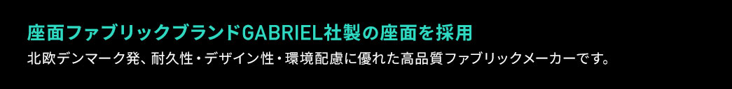 北欧デンマーク発、耐久性・デザイン性・環境配慮に優れた高品質ファブリックブランド、GABRIEL社製の座面を採用しています。