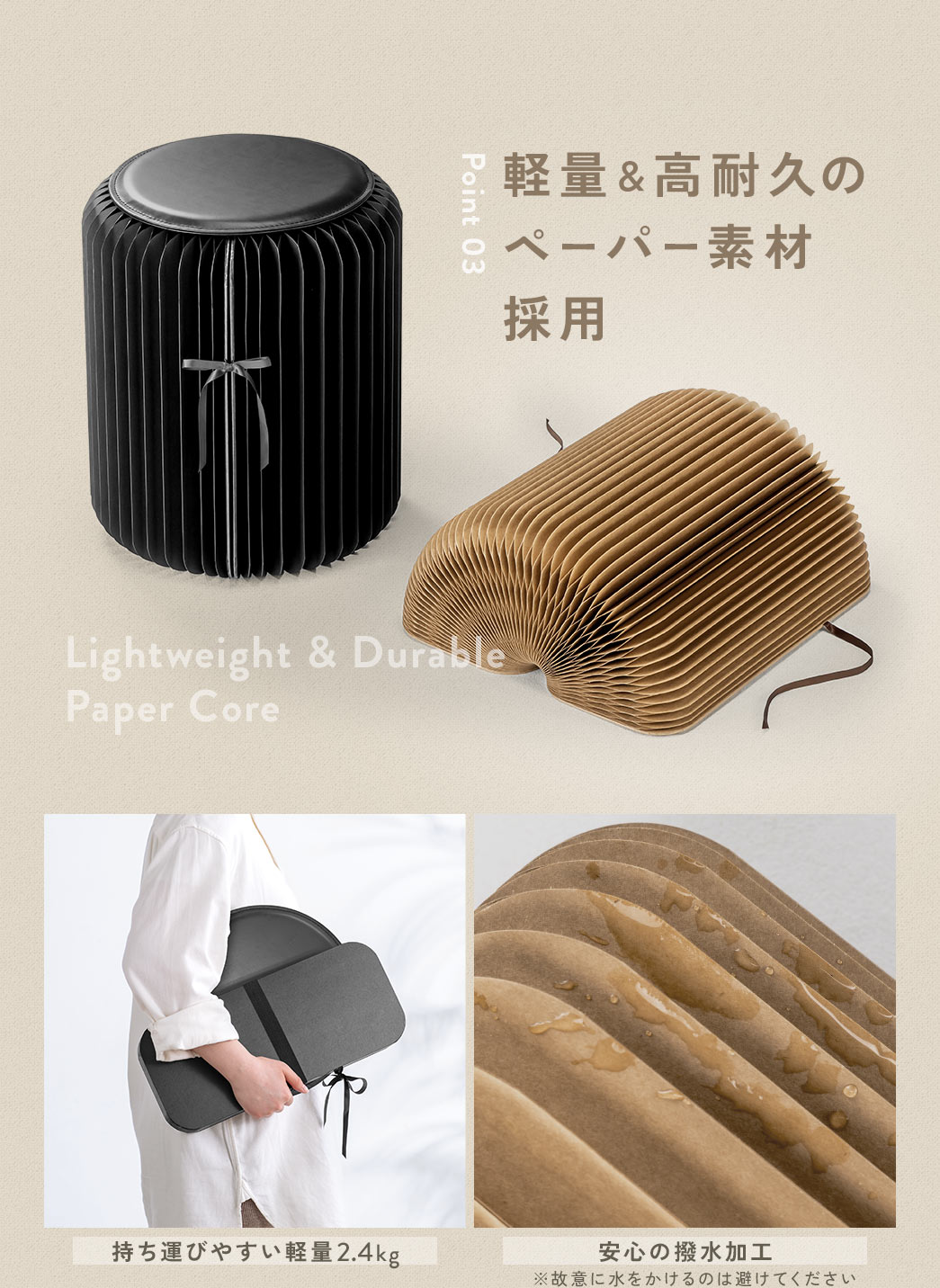 軽量＆高耐久のペーパー素材採用。持ち運びやすい軽量2.4kg、安心の撥水加工です。※故意に水をかけるのは避けてください