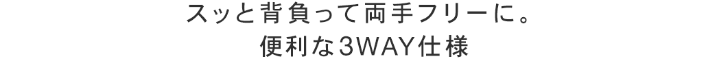 スッと背負って両手フリーに。便利な3WAY仕様