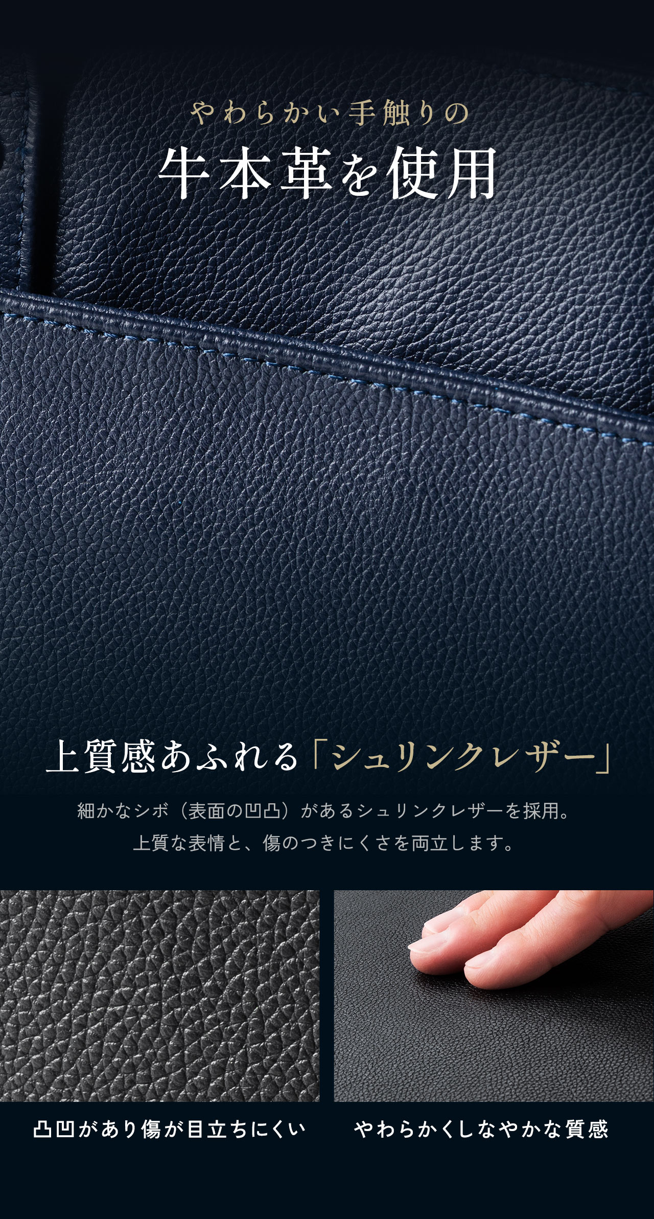 やわらかい手触りの牛本革を使用し、上質感あふれる「シュリンクレザー」を採用しています。細かなシボ（表面の凹凸）により、上質な表情と傷のつきにくさを両立します。