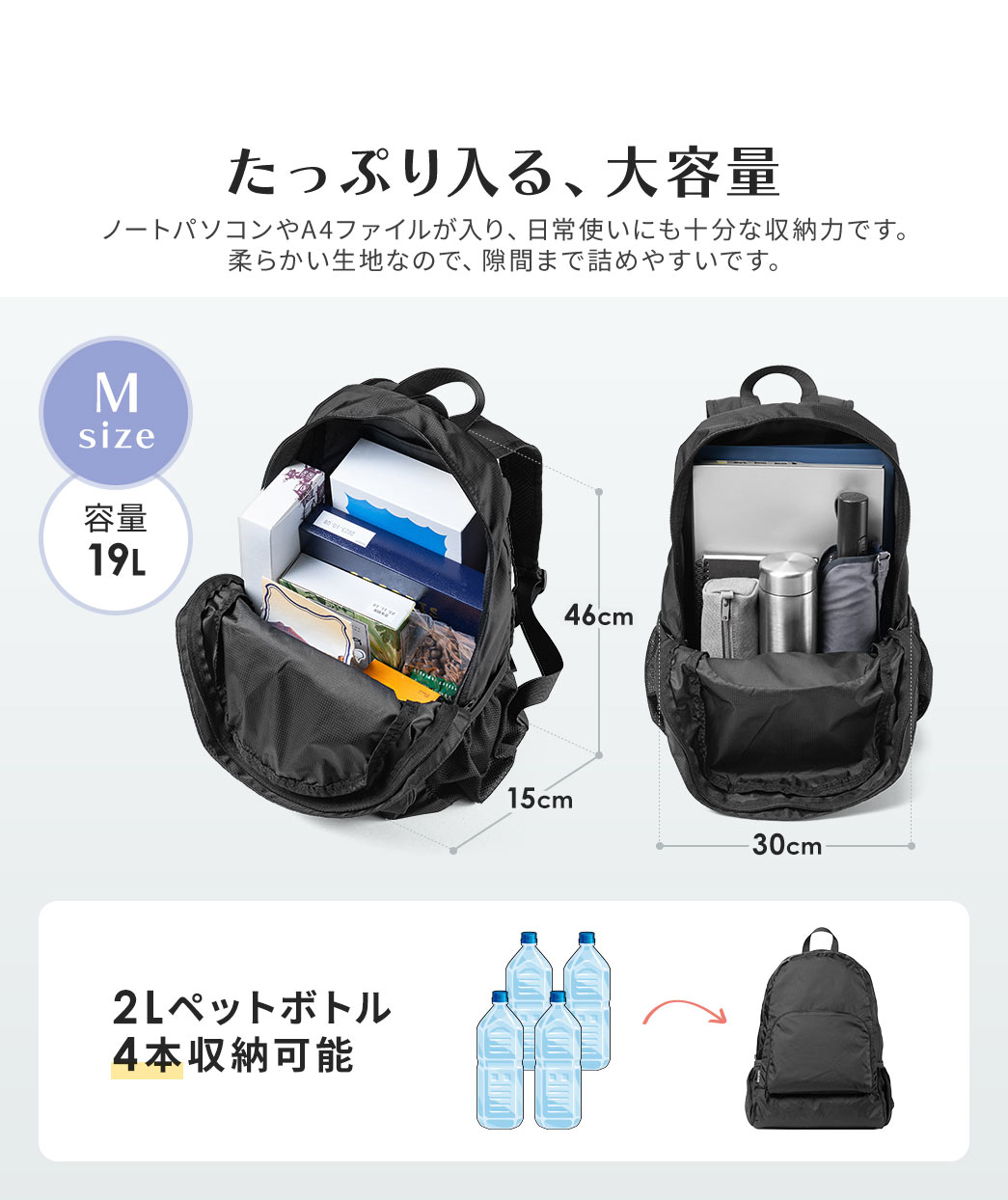 たっぷり入る、大容量で、ノートパソコンやA4ファイルが入り、日常使いにも十分な収納力です。柔らかい生地なので、隙間まで詰めやすいです。Mサイズは容量19Lで2Lペットボトルを4本収納可能です。