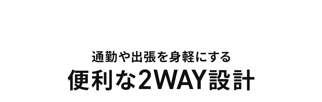 通勤や出張を身軽にする、便利な2WAY設計。