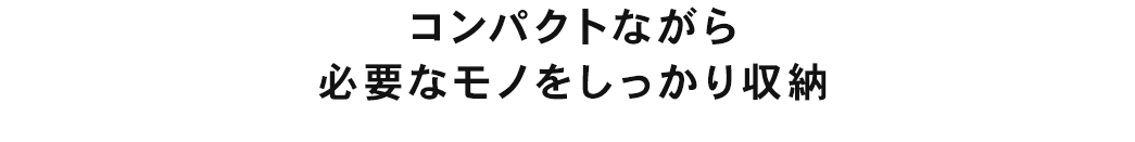 コンパクトながら必要なモノをしっかり収納