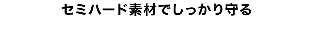 セミハード素材でしっかり守る