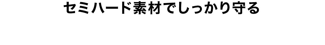 セミハード素材でしっかり守る