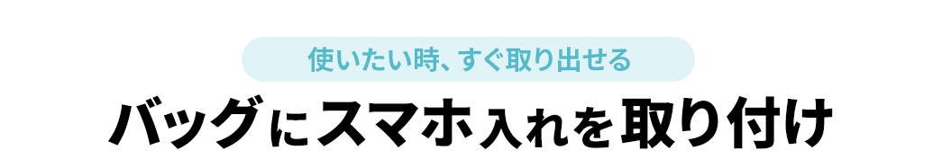 使いたい時、すぐ取り出せる バッグにスマホ入れを取り付け