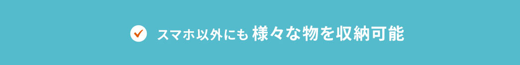 スマホ以外にも様々な物を収納可能