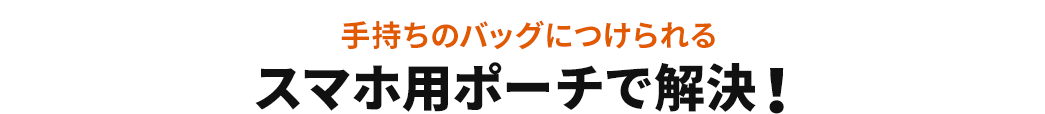 手持ちのバッグにつけられる スマホ用ポーチで解決