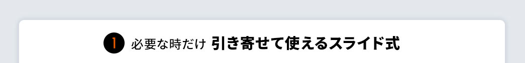 必要な時だけ引き寄せて使えるスライド式