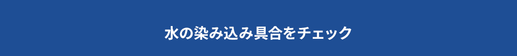 水の染み込み具合をチェック