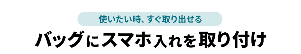 使いたい時、すぐ取り出せる バッグにスマホ入れを取り付け