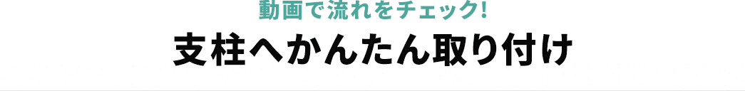 動画で流れをチェック! 支柱へかんたん取り付け