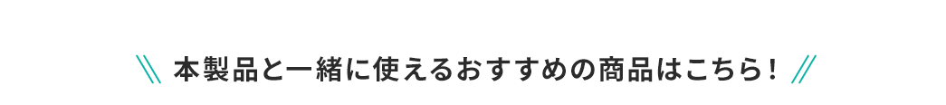 本製品と一緒に使えるおすすめの商品はこちら！