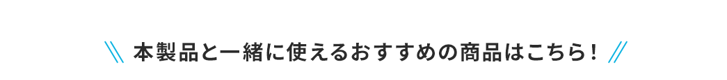 本製品と一緒に使えるおすすめの商品はこちら!