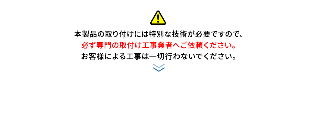 必ず専門の取付け工事業者へご依頼ください。