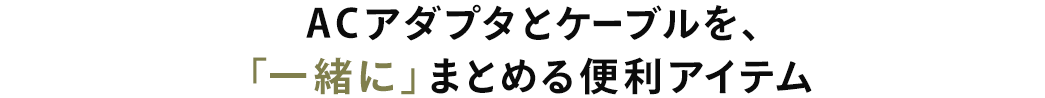 ACアダプタとケーブルを、「一緒に」まとめる便利アイテム