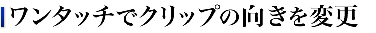 ワンタッチでクリップの向きを変更