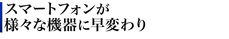 スマートフォンが様々な機器に早変わり