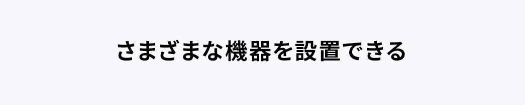 さまざまな機器を設置できる