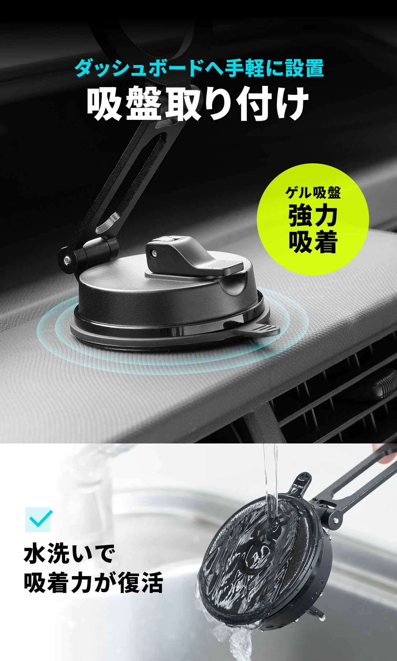 ゲル吸盤で、ダッシュボードに簡単取り付け可能。水洗いすることで吸着力が復活し、繰り返し使用できます