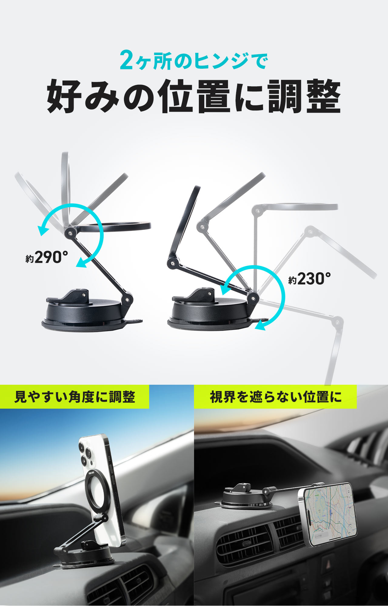 2ヶ所のヒンジでお好みの位置に調整でき、見やすい位置や、視界を遮らない角度に設定可能です