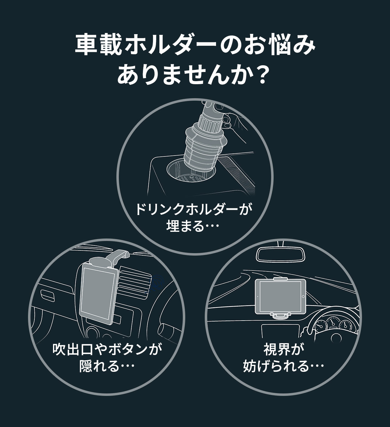 ドリンクホルダーが埋まる、吹出口やボタンが隠れる、視界が妨げられるなど、車載ホルダーのお悩みありませんか？