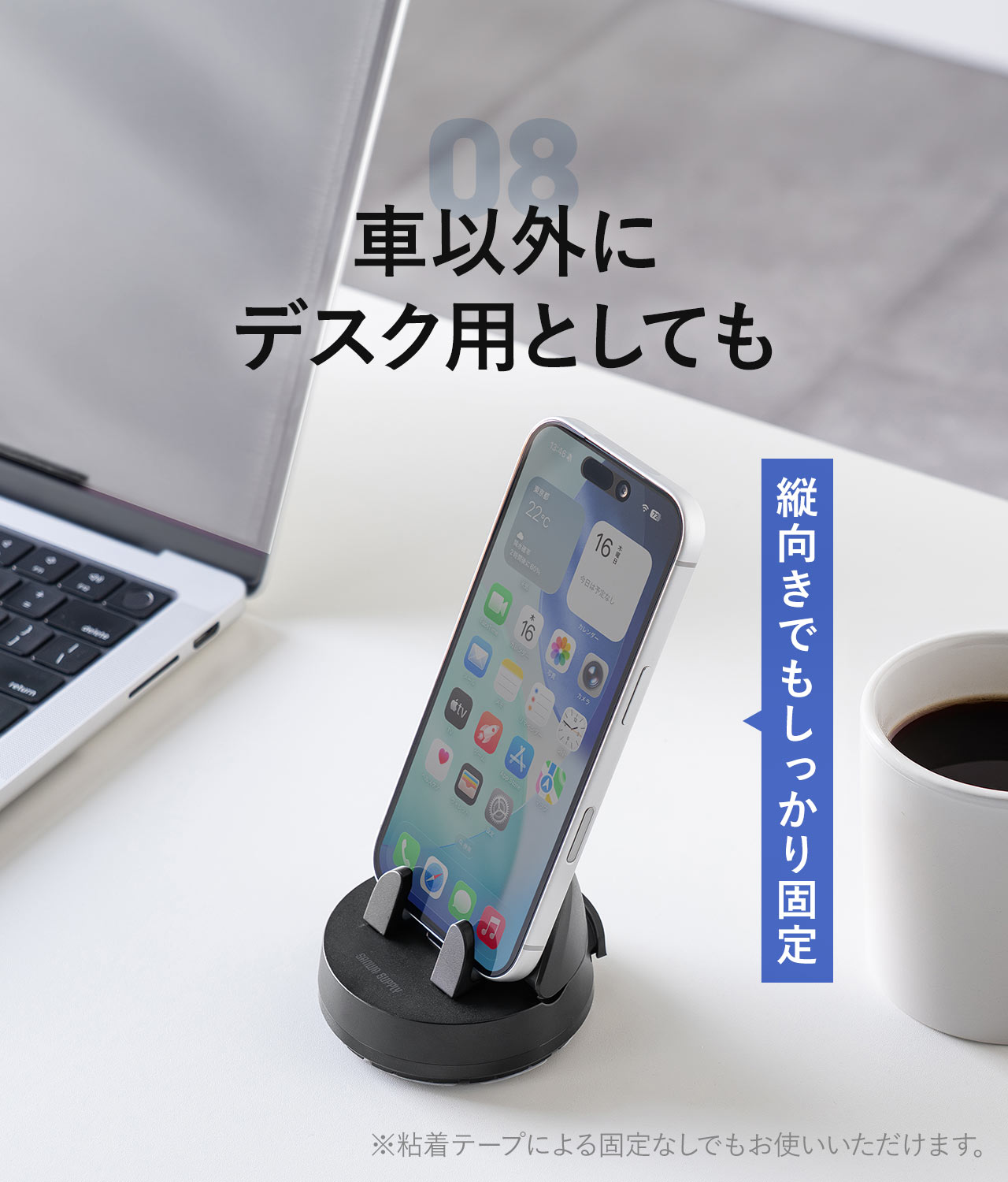 車以外にデスク用としても使用でき、縦向きでもしっかり固定できます。※粘着テープによる固定なしでもお使いいただけます。