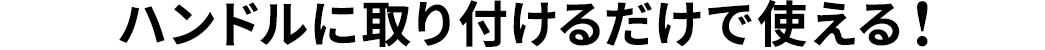 ハンドルに取り付けるだけで使える！