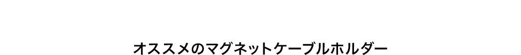 オススメのマグネットケーブルホルダー