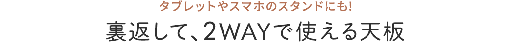 タブレットやスマホのスタンドにも!裏返して、2WAYで使える天板