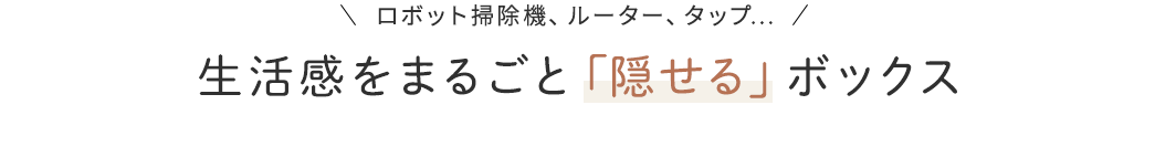 生活感をまるごと「隠せる」ボックス