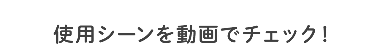使用シーンを動画でチェック！