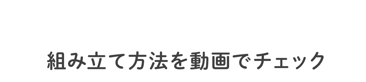 組み立て方法を動画でチェック