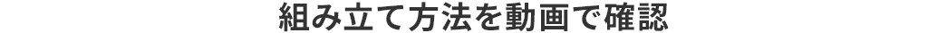 組み立て方法を動画で確認