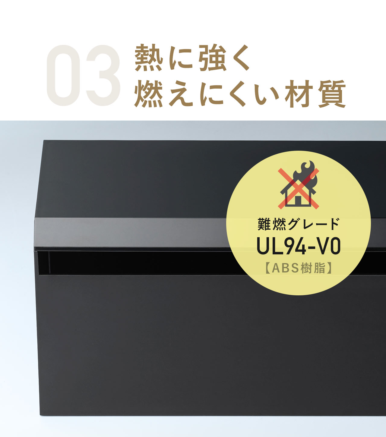 03、難燃グレードUL94-VOの、熱に強く燃えにくい材質。