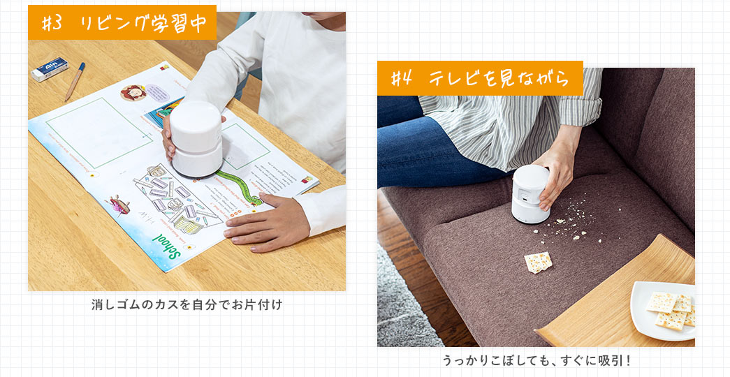 ＃3、リビング学習中、消しゴムのカスを自分でお片付け。＃4、テレビを見ながらうっかりこぼしても、すぐに吸引できる！