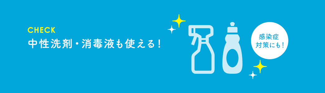 中性洗剤・消毒液も使える！