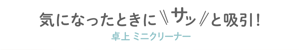 気になったときにサッと吸引！卓上ミニクリーナー