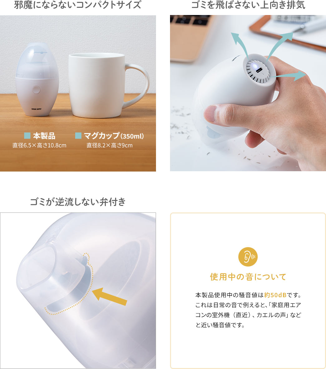 邪魔にならないコンパクトサイズ ゴミを飛ばさない上向き排気 ゴミが逆流しない弁付き 使用中の音について