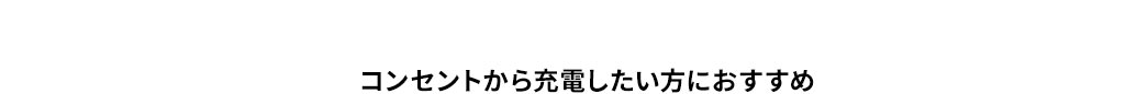 コンセントから充電したい方におすすめ