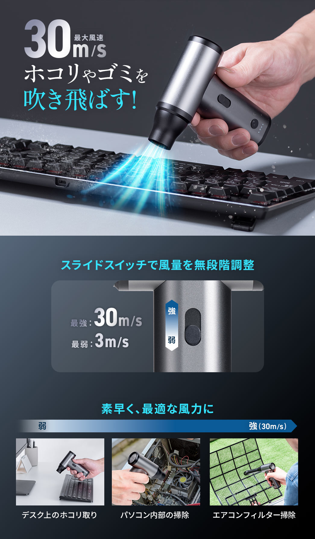 最大風速30m/sの強風でホコリやゴミを吹き飛ばす。スライドスイッチで風力を無段階調整できるので素早く、最適な風力にすることが可能です。
