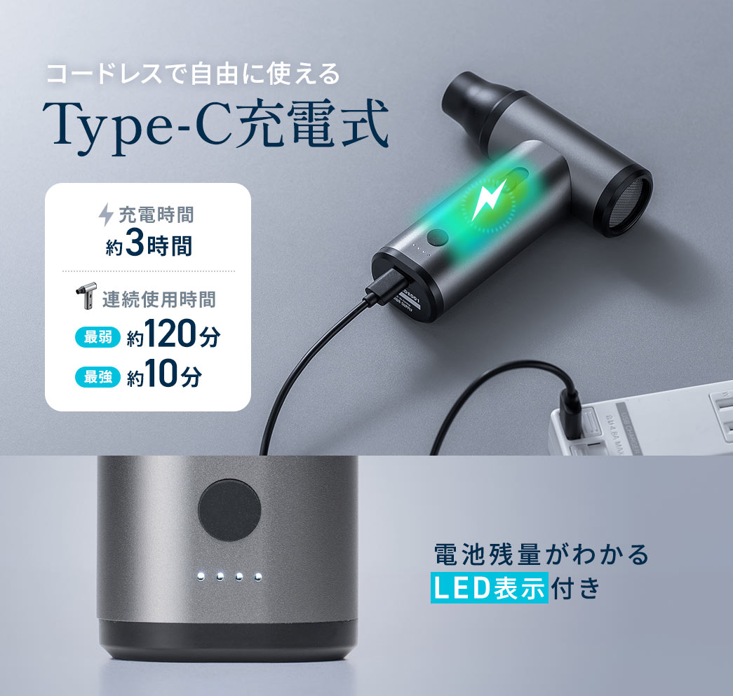 コードレスで自由に使えるType-C充電式。約3時間の充電で、最弱モードでは約120分、最強モードでは約10分の連続使用が可能。電池残量が一目でわかるLED表示付きです。