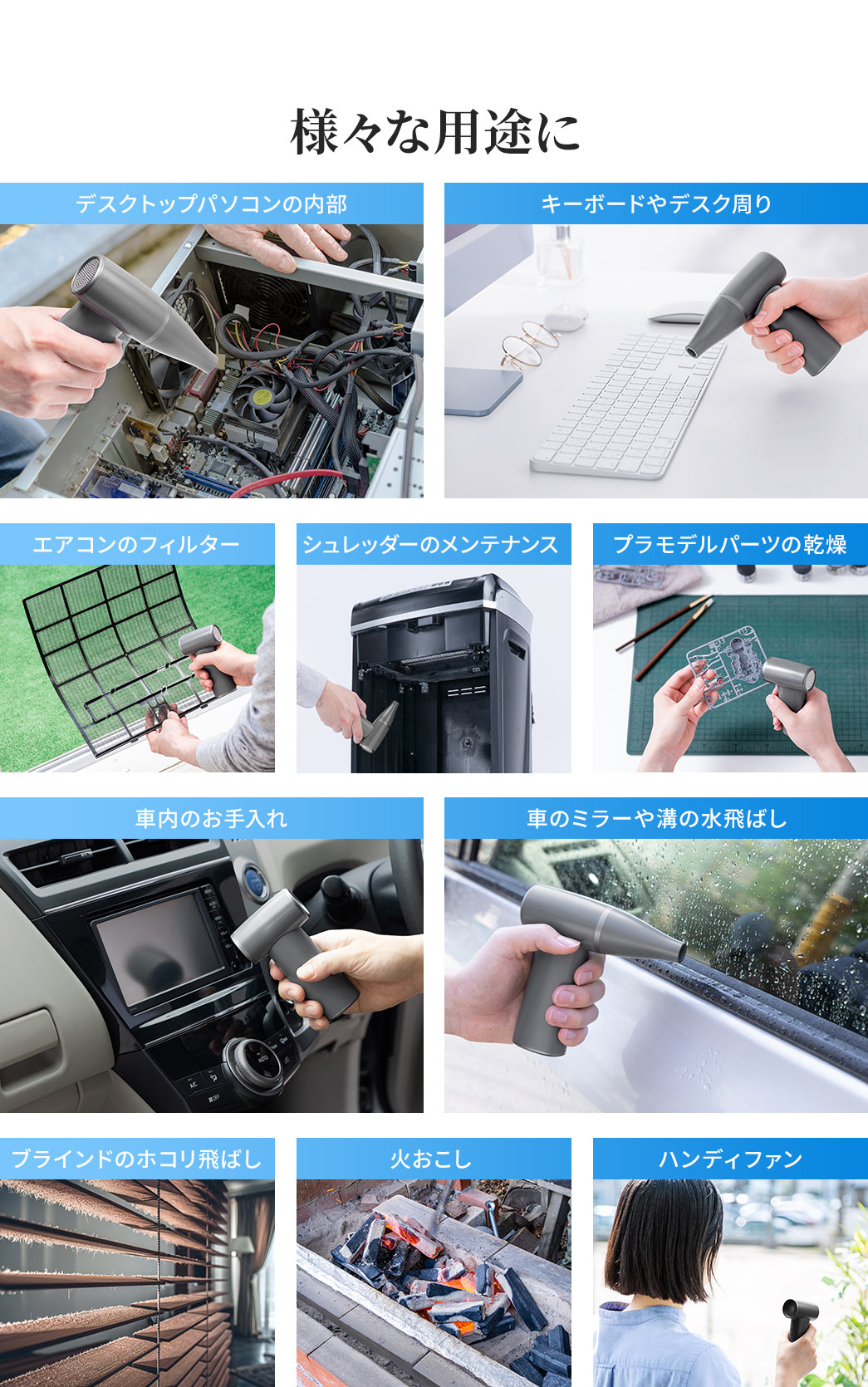キーボードやデスク周り、シュレッダーのメンテナンス、プラモデルパーツの乾燥、車内のお手入れなど様々な用途に使用できます。
