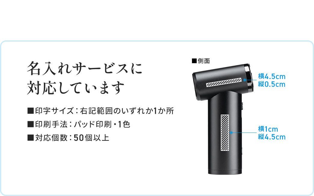 名入れサービス対応で、印字サイズは持ち手部分が横1cm×縦4.5cm、ノズル部分が横4.5cm×縦0.5cm、印刷はパッド印刷の1色で、対応個数は50個以上です。