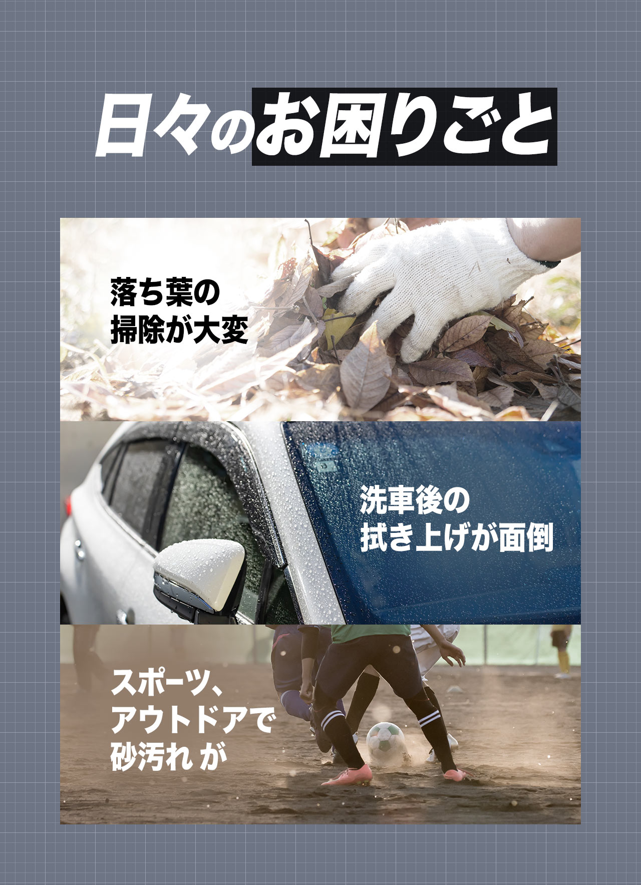 落ち葉の掃除が大変、洗車後の拭き上げが面倒、スポーツ、アウトドアの砂汚れなどの、日々のお困りごと。
