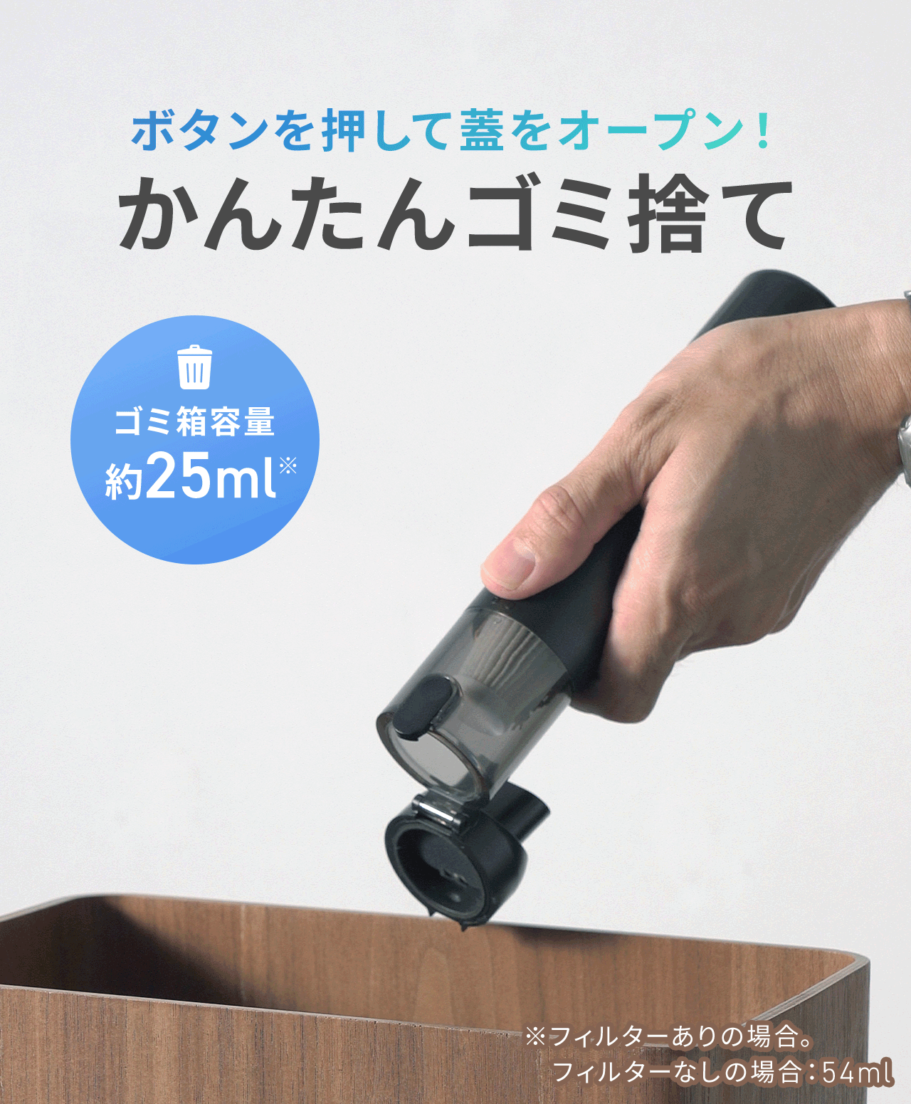 ボタンを押して蓋をオープン！かんたんゴミ捨て。ゴミ箱容量約25ml。※フィルターなしの場合は54ml