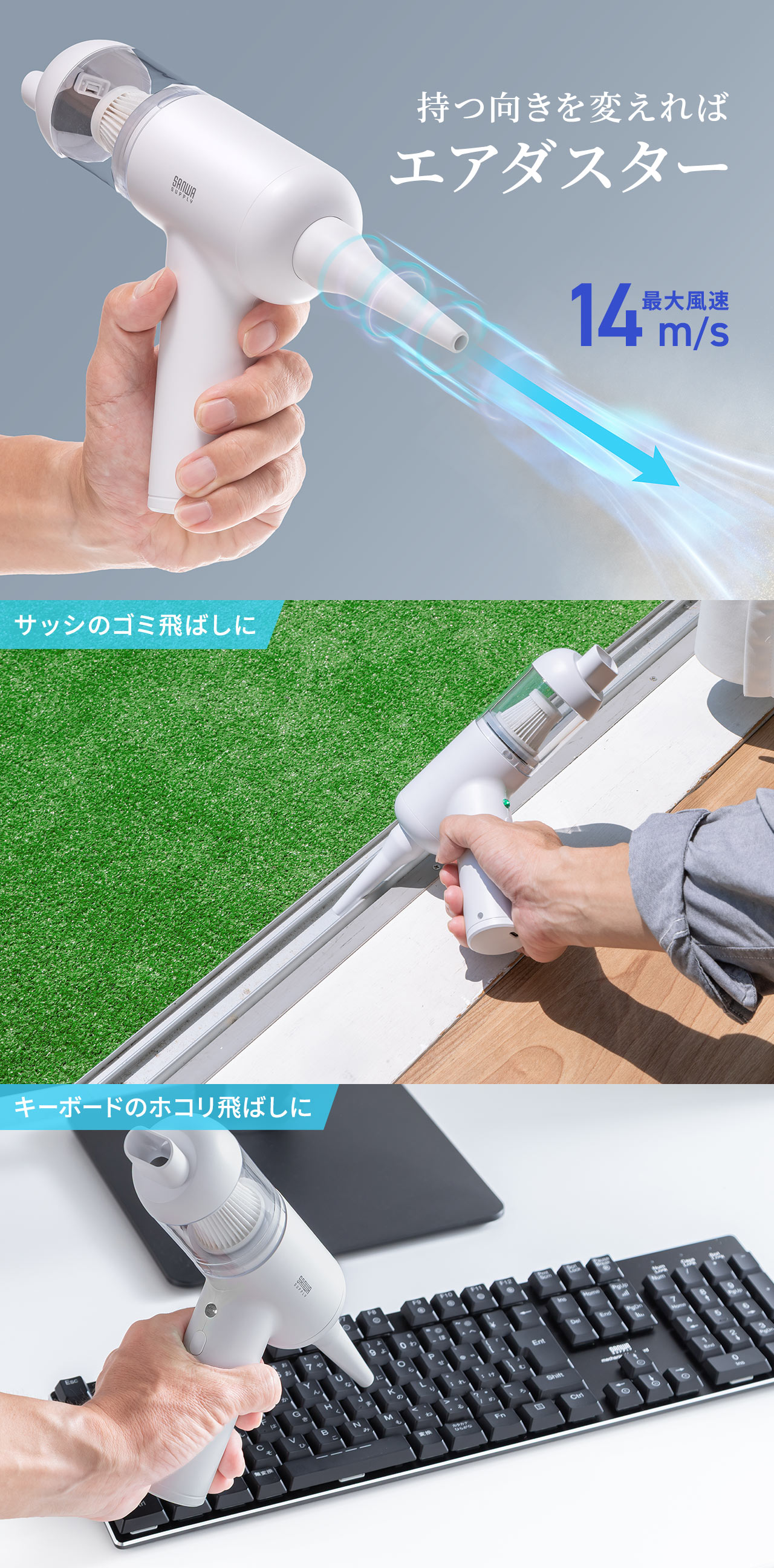 持つ向きを変えればエアダスター。最大風速14m/sでサッシのゴミ飛ばしやキーボードのホコリ飛ばしに使用できます。