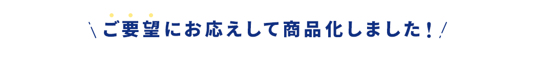 ご要望にお答えして商品化しました！