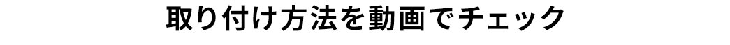 取り付け方法を動画でチェック