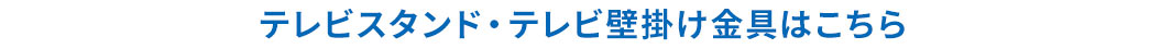 テレビスタンド・テレビ壁掛け金具はこちら